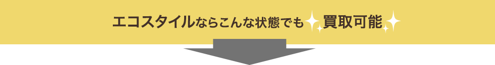 エコスタイルならこんな状態でも買取可能