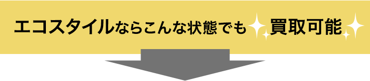 エコスタイルならこんな状態でも買取可能