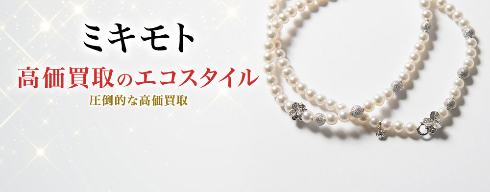 MIKIMOTO(ミキモト)買取・売るなら今！買取相場を見る｜ブランド買取の【エコスタイル】